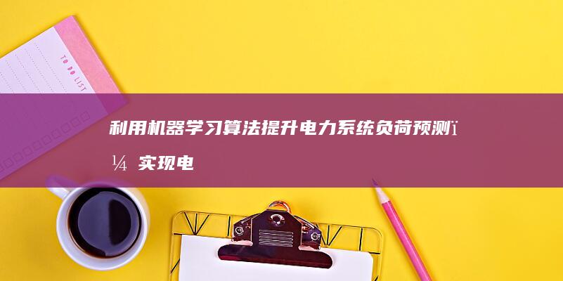 利用机器学习算法提升电力系统负荷预测，实现电网智能化管理