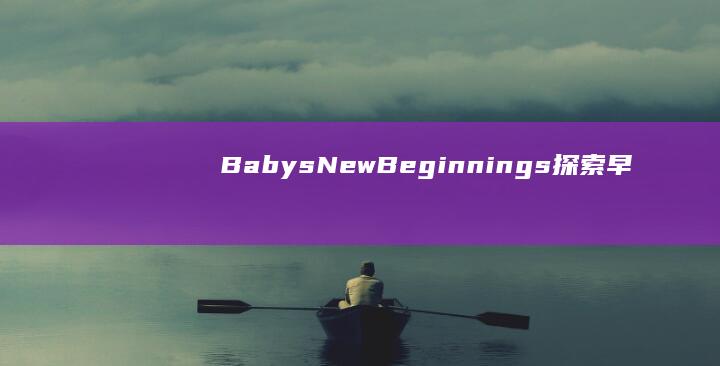 Babys New Beginnings： 探索早期成长的无尽可能